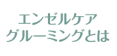 エンゼルケアグルーミングとは